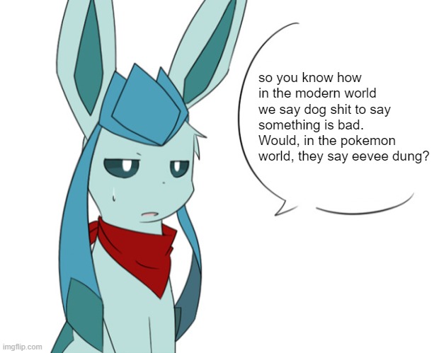 Frost Talking / Frost Speechbubble | so you know how in the modern world we say dog shit to say something is bad. Would, in the pokemon world, they say eevee dung? | image tagged in frost talking / frost speechbubble | made w/ Imgflip meme maker