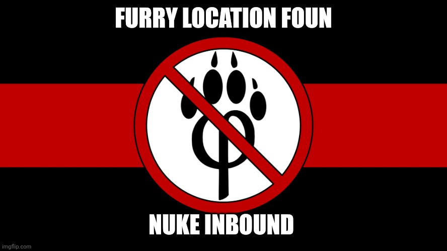 Anti furry | FURRY LOCATION FOUN; NUKE INBOUND | image tagged in anti furry flag | made w/ Imgflip meme maker