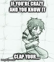 IF YOU'RE CRAZY AND YOU KNOW IT CLAP YOUR.... | made w/ Imgflip meme maker