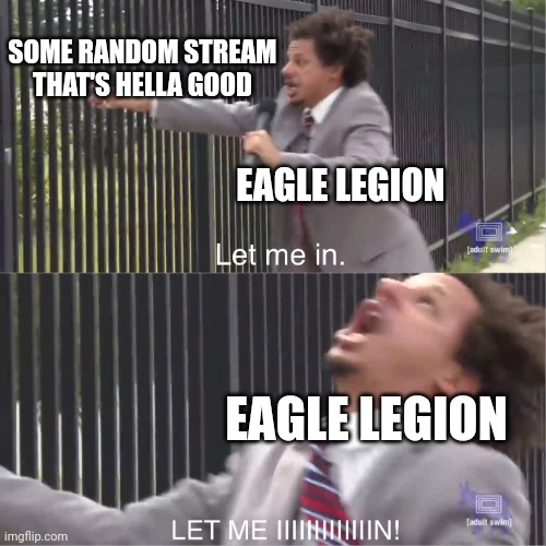(Also tryna join a stream war | SOME RANDOM STREAM THAT'S HELLA GOOD; EAGLE LEGION; EAGLE LEGION | image tagged in let me in | made w/ Imgflip meme maker