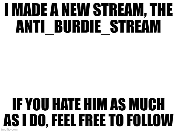 I HATE BURDIE I HATE BURDIE I HATE BURDIE | I MADE A NEW STREAM, THE
ANTI_BURDIE_STREAM; IF YOU HATE HIM AS MUCH AS I DO, FEEL FREE TO FOLLOW | image tagged in promotion,memes,stream | made w/ Imgflip meme maker