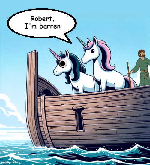 Something that could have been brought to my attention YESTERDAY! | Robert,
I'm barren | image tagged in memes,noah's ark,unicorn,barren,the real story | made w/ Imgflip meme maker