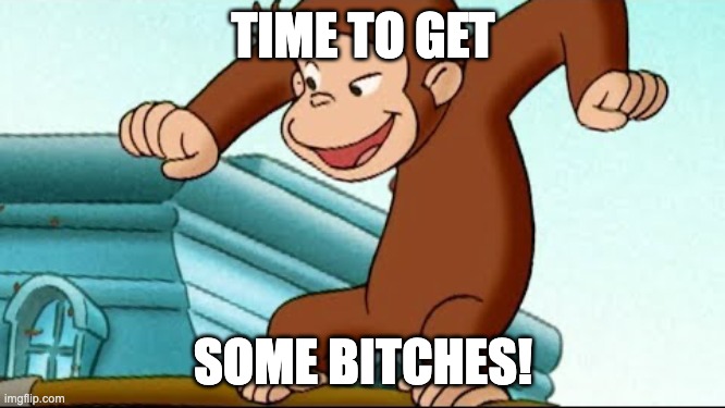 Evil George | TIME TO GET; SOME BITCHES! | image tagged in evil george | made w/ Imgflip meme maker