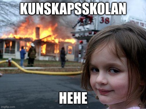 Disaster Girl | KUNSKAPSSKOLAN; HEHE | image tagged in memes,disaster girl | made w/ Imgflip meme maker