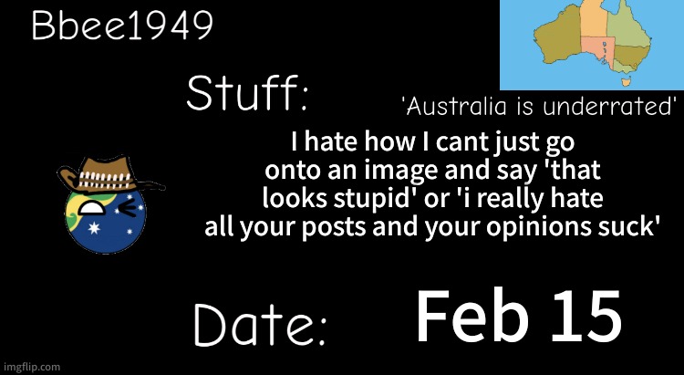 I hate being a bad person. | I hate how I cant just go onto an image and say 'that looks stupid' or 'i really hate all your posts and your opinions suck'; Feb 15 | image tagged in bbee1949 temp | made w/ Imgflip meme maker