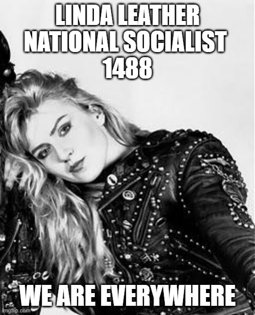 ll | LINDA LEATHER
NATIONAL SOCIALIST 
1488; WE ARE EVERYWHERE | image tagged in blank white template | made w/ Imgflip meme maker