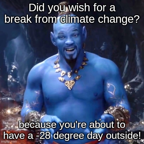 Genie Week pt. 9 (celcius not fairenheight) | Did you wish for a break from climate change? because you're about to have a -28 degree day outside! | image tagged in aladdin | made w/ Imgflip meme maker