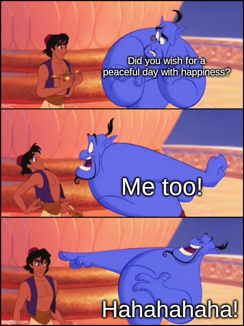 Genie Week pt. 10 | Did you wish for a peaceful day with happiness? Me too! Hahahahaha! | image tagged in genie no way | made w/ Imgflip meme maker