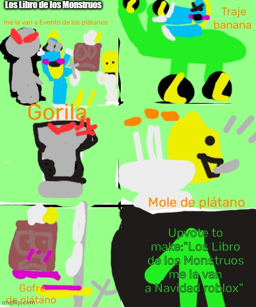 Los Libro de los Monstruos me la van a Evento de los plátanos | Los Libro de los Monstruos; Traje banana; me la van a Evento de los plátanos; Gorila; Mole de plátano; Upvote to make:"Los Libro de los Monstruos me la van a Navidad roblox"; Gofre de plátano | image tagged in blank template,los gatitos me la van a monstruos | made w/ Imgflip meme maker