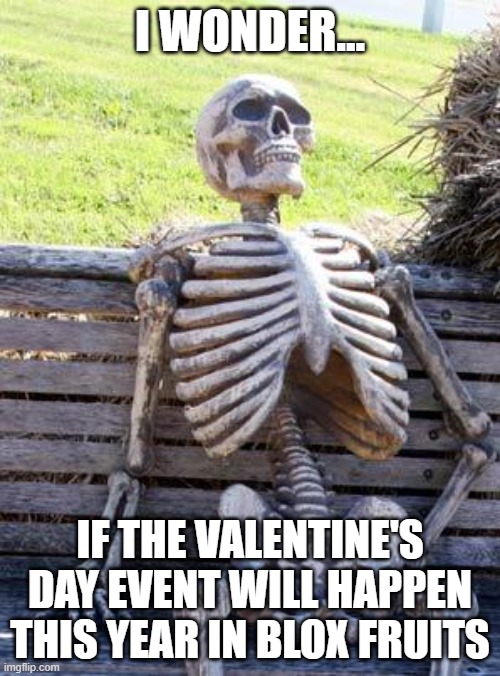 wwaiting for update 22 in blox fruits | I WONDER... IF THE VALENTINE'S DAY EVENT WILL HAPPEN THIS YEAR IN BLOX FRUITS | image tagged in memes,waiting skeleton,blox fruits | made w/ Imgflip meme maker