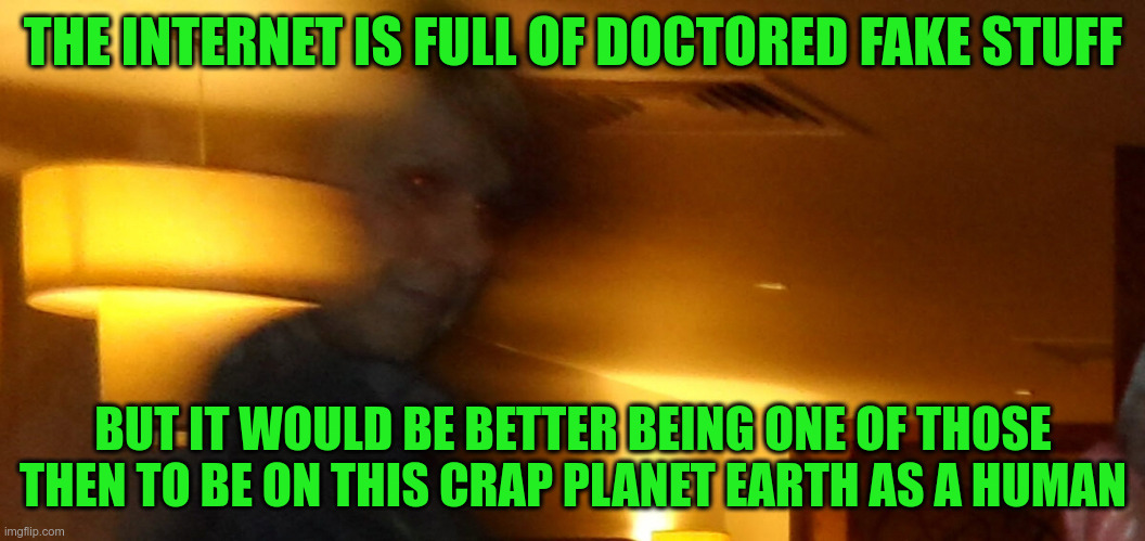 Death #flushyourmeds | THE INTERNET IS FULL OF DOCTORED FAKE STUFF; BUT IT WOULD BE BETTER BEING ONE OF THOSE THEN TO BE ON THIS CRAP PLANET EARTH AS A HUMAN | image tagged in death,dying,afterlife,hell,heaven,bullshit | made w/ Imgflip meme maker