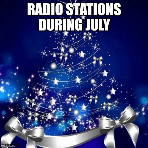Merry Christmas  | RADIO STATIONS DURING JULY | image tagged in merry christmas | made w/ Imgflip meme maker