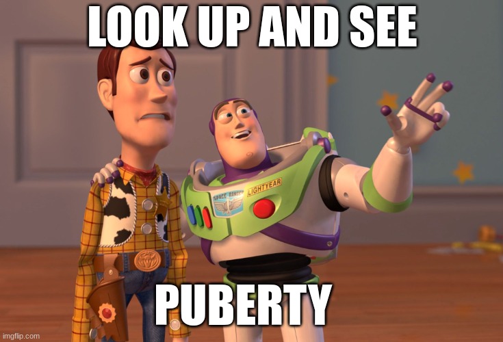 reality | LOOK UP AND SEE; PUBERTY | image tagged in memes | made w/ Imgflip meme maker