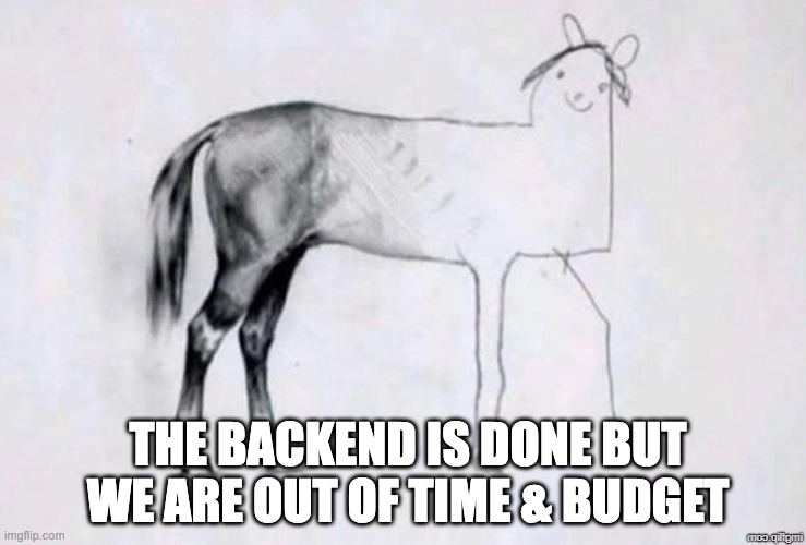 The Software Dilemma | THE BACKEND IS DONE BUT WE ARE OUT OF TIME & BUDGET | image tagged in horse drawing | made w/ Imgflip meme maker