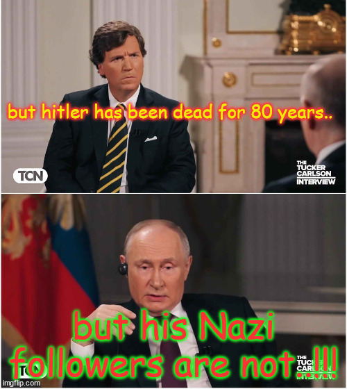 Tucker Interviews Putin | but hitler has been dead for 80 years.. but his Nazi followers are not..!!! | image tagged in tucker interviews putin | made w/ Imgflip meme maker