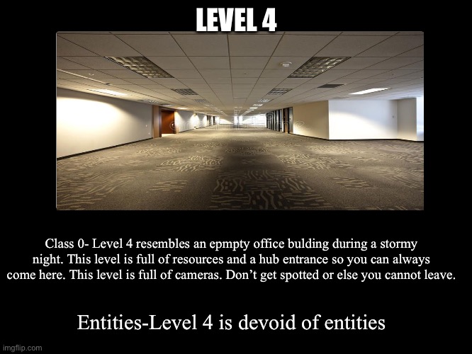 All Endings | LEVEL 4; Class 0- Level 4 resembles an epmpty office bulding during a stormy night. This level is full of resources and a hub entrance so you can always come here. This level is full of cameras. Don’t get spotted or else you cannot leave. Entities-Level 4 is devoid of entities | image tagged in all endings | made w/ Imgflip meme maker