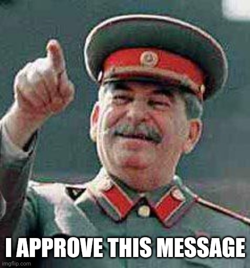 Stalin says | I APPROVE THIS MESSAGE | image tagged in stalin says | made w/ Imgflip meme maker