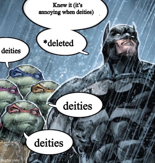 Lol | Knew it (it’s annoying when deities); *deleted; deities; deities; deities | image tagged in batman corrects grammar turtles make fun | made w/ Imgflip meme maker