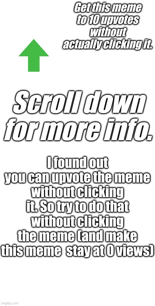 Get this meme to 10 upvotes without actually clicking it. Scroll down for more info. I found out you can upvote the meme without clicking it. So try to do that without clicking the meme (and make this meme  stay at 0 views) | made w/ Imgflip meme maker