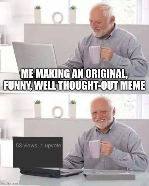 pain | ME MAKING AN ORIGINAL, FUNNY, WELL THOUGHT-OUT MEME | image tagged in memes,hide the pain harold,funny,relatable,meta | made w/ Imgflip meme maker