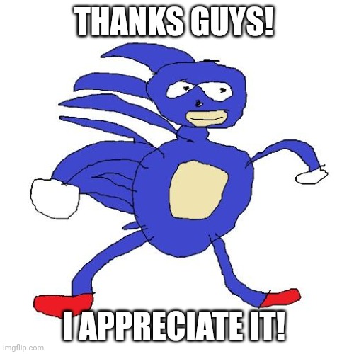 Sanic | THANKS GUYS! I APPRECIATE IT! | image tagged in sanic | made w/ Imgflip meme maker