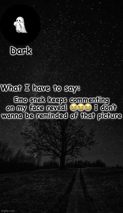 Dark temp made by corpse | Emo snek keeps commenting on my face reveal 😭😭😭 I don’t wanna be reminded of that picture | image tagged in dark temp made by corpse | made w/ Imgflip meme maker