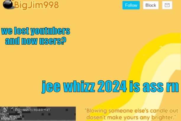 we lost youtubers and now users? jee whizz 2024 is ass rn | image tagged in bigjim998 template | made w/ Imgflip meme maker