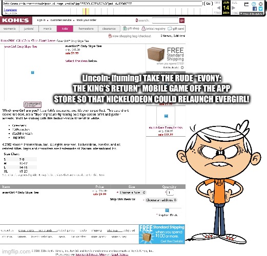Lincoln is So Freaking Pissed Off | Lincoln: [fuming] TAKE THE RUDE “EVONY: THE KING’S RETURN” MOBILE GAME OFF THE APP STORE SO THAT NICKELODEON COULD RELAUNCH EVERGIRL! | image tagged in the loud house,loud house,deviantart,memes,funny,nickelodeon | made w/ Imgflip meme maker