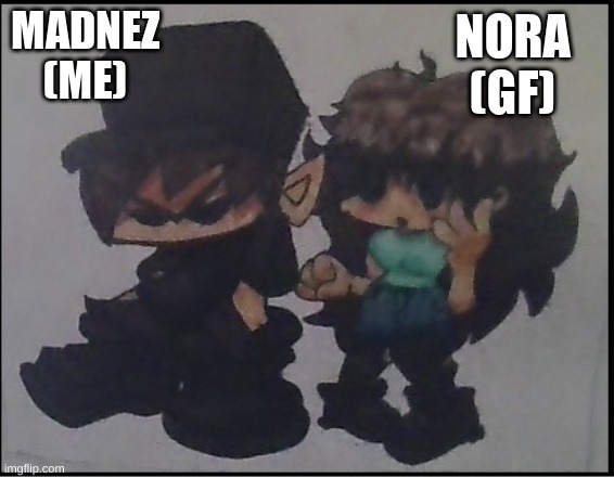 MADNEZ
(ME) NORA
(GF) | made w/ Imgflip meme maker