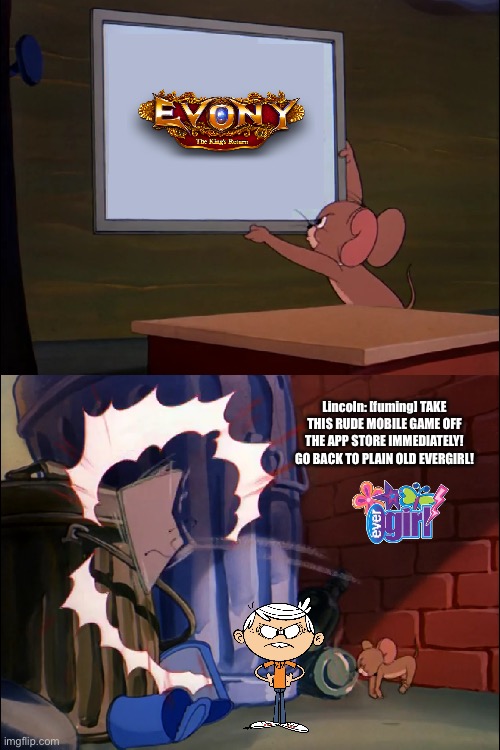 Jerry Throws Out Evony: The King's Return | Lincoln: [fuming] TAKE THIS RUDE MOBILE GAME OFF THE APP STORE IMMEDIATELY! GO BACK TO PLAIN OLD EVERGIRL! | image tagged in tom and jerry,the loud house,nickelodeon,deviantart,memes,lincoln loud | made w/ Imgflip meme maker