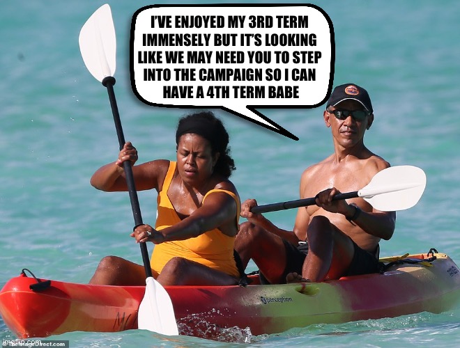 Obama kayak | I’VE ENJOYED MY 3RD TERM 
IMMENSELY BUT IT’S LOOKING 
LIKE WE MAY NEED YOU TO STEP 
INTO THE CAMPAIGN SO I CAN 
HAVE A 4TH TERM BABE | image tagged in obama kayak | made w/ Imgflip meme maker