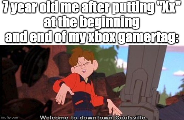Welcome To Downtown Coolsville | 7 year old me after putting "Xx"
at the beginning and end of my xbox gamertag: | image tagged in welcome to downtown coolsville | made w/ Imgflip meme maker