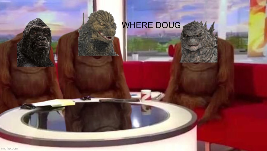 Where tf is Doug!! He only appeared in toys! Not any clips! | WHERE DOUG | image tagged in where doug,gojiraminus1,godzilla,kong,gojistudios | made w/ Imgflip meme maker