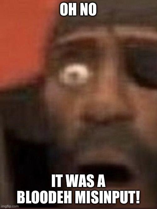 Demoman surprised | OH NO IT WAS A BLOODEH MISINPUT! | image tagged in demoman surprised | made w/ Imgflip meme maker