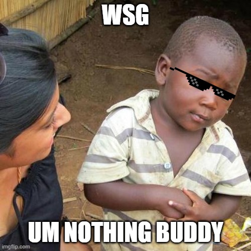 Third World Skeptical Kid | WSG; UM NOTHING BUDDY | image tagged in memes,third world skeptical kid | made w/ Imgflip meme maker