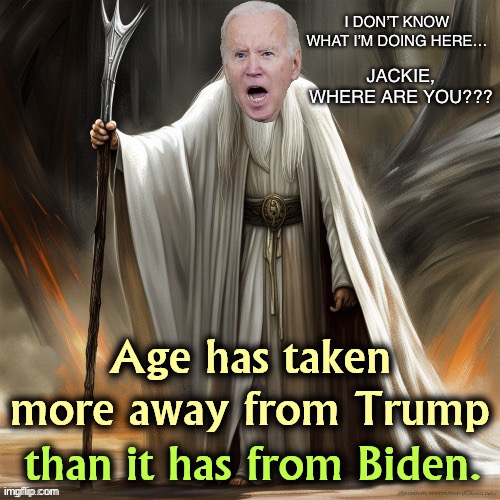 Yes, Biden’s age is his strength | JACKIE, WHERE ARE YOU??? I DON’T KNOW WHAT I’M DOING HERE… | image tagged in quit lying,biden is a potato,trump would run laps around biden | made w/ Imgflip meme maker