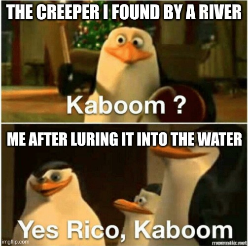 aww man | THE CREEPER I FOUND BY A RIVER; ME AFTER LURING IT INTO THE WATER | image tagged in kaboom yes rico kaboom | made w/ Imgflip meme maker