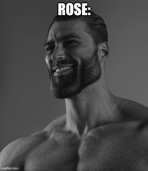 Giga Chad | ROSE: | image tagged in giga chad | made w/ Imgflip meme maker