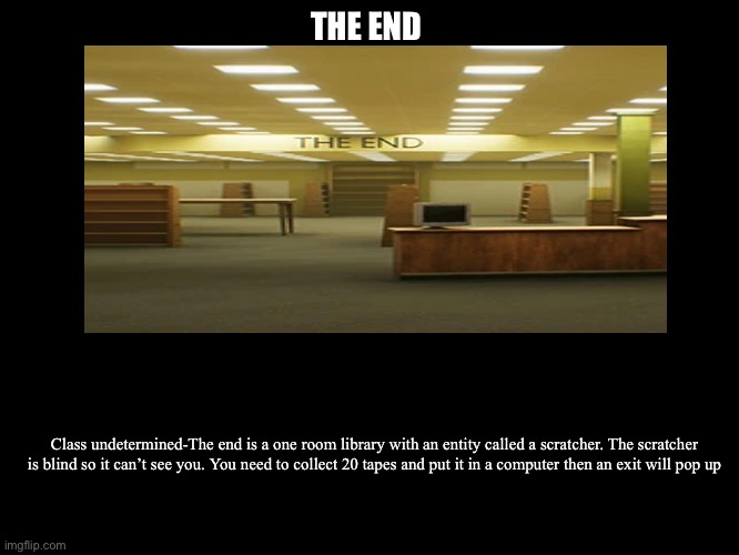 All Endings | THE END; Class undetermined-The end is a one room library with an entity called a scratcher. The scratcher is blind so it can’t see you. You need to collect 20 tapes and put it in a computer then an exit will pop up | image tagged in all endings | made w/ Imgflip meme maker