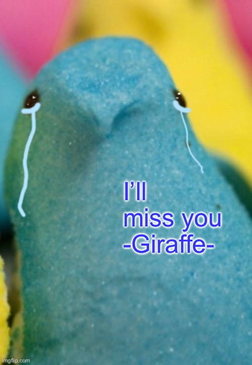 Majik Peeps Sadge | I’ll miss you -Giraffe- | image tagged in majik peeps sadge | made w/ Imgflip meme maker