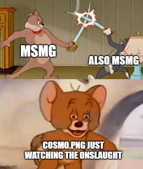 man I love lowering people's resolution, therefore killing them. Who to meme about next? | MSMG; ALSO MSMG; COSMO.PNG JUST WATCHING THE ONSLAUGHT | image tagged in tom and jerry swordfight | made w/ Imgflip meme maker