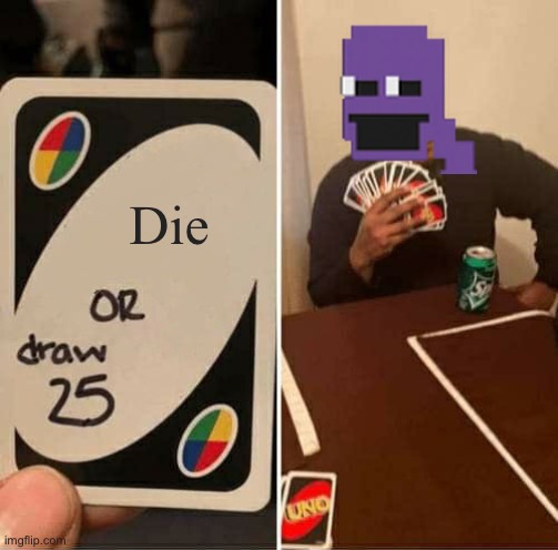 UNO Draw 25 Cards Meme | Die | image tagged in memes,uno draw 25 cards | made w/ Imgflip meme maker