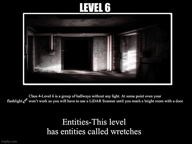 All Endings | LEVEL 6; Class 4-Level 6 is a group of hallways without any light. At some point even your flashlight🔦 won’t work so you will have to use a LiDAR Scanner until you reach a bright room with a door; Entities-This level has entities called wretches | image tagged in all endings | made w/ Imgflip meme maker