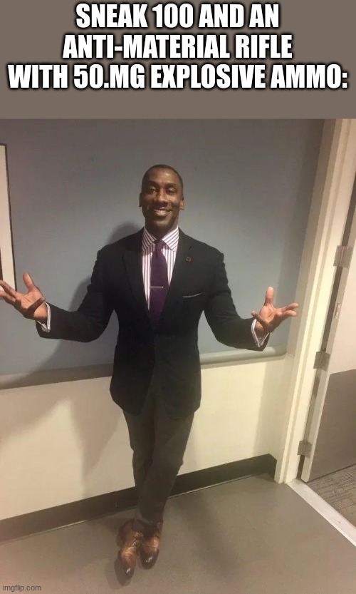 shannon sharpe | SNEAK 100 AND AN ANTI-MATERIAL RIFLE WITH 50.MG EXPLOSIVE AMMO: | image tagged in shannon sharpe | made w/ Imgflip meme maker