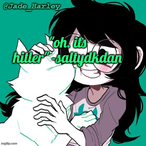 jade temp thx ms lalonde | "oh. its hitler" -saltydkdan | image tagged in jade temp thx ms lalonde | made w/ Imgflip meme maker