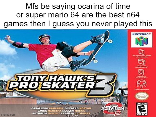 one of the few games I had and that was fun, this game rocks | Mfs be saying ocarina of time or super mario 64 are the best n64 games then I guess you never played this | made w/ Imgflip meme maker