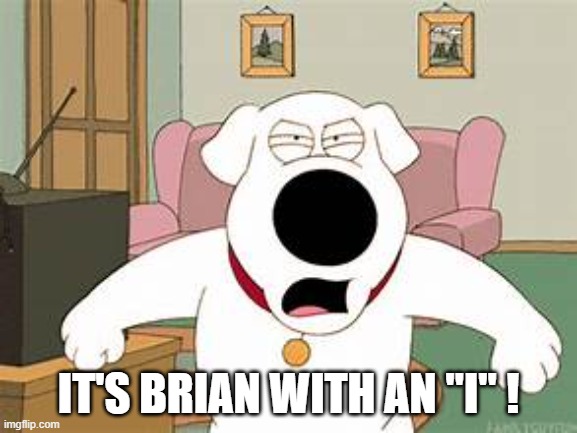 Brian with an I | IT'S BRIAN WITH AN "I" ! | image tagged in brian | made w/ Imgflip meme maker