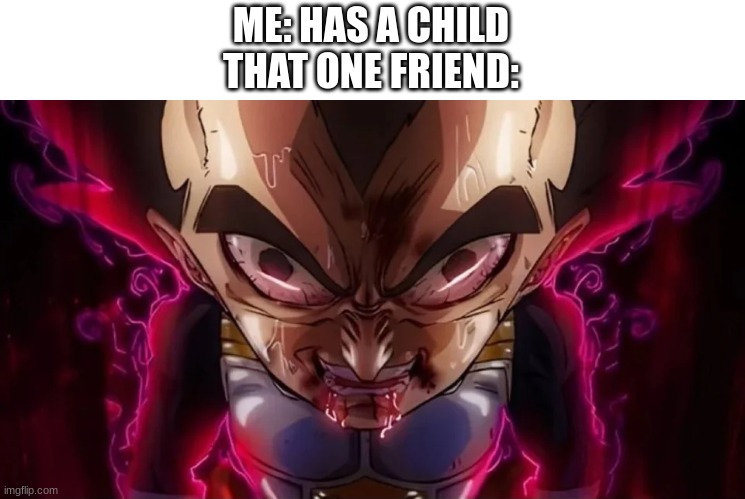 HUH | ME: HAS A CHILD
THAT ONE FRIEND: | image tagged in vegeta drool | made w/ Imgflip meme maker