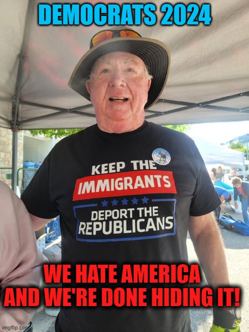 DEMOCRATS 2024; WE HATE AMERICA
AND WE'RE DONE HIDING IT! | image tagged in 2024,election,democrats,immigration | made w/ Imgflip meme maker