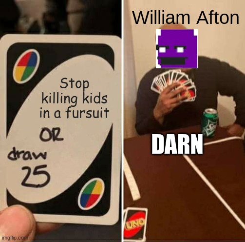 UNO Draw 25 Cards | William Afton; Stop killing kids in a fursuit; DARN | image tagged in memes,uno draw 25 cards | made w/ Imgflip meme maker